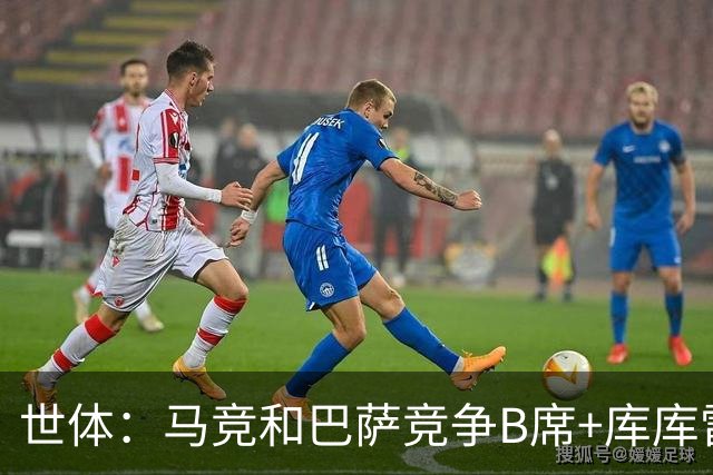 世体：马竞和巴萨竞争B席+库库雷利亚，今夏转会期展开激烈竞争
